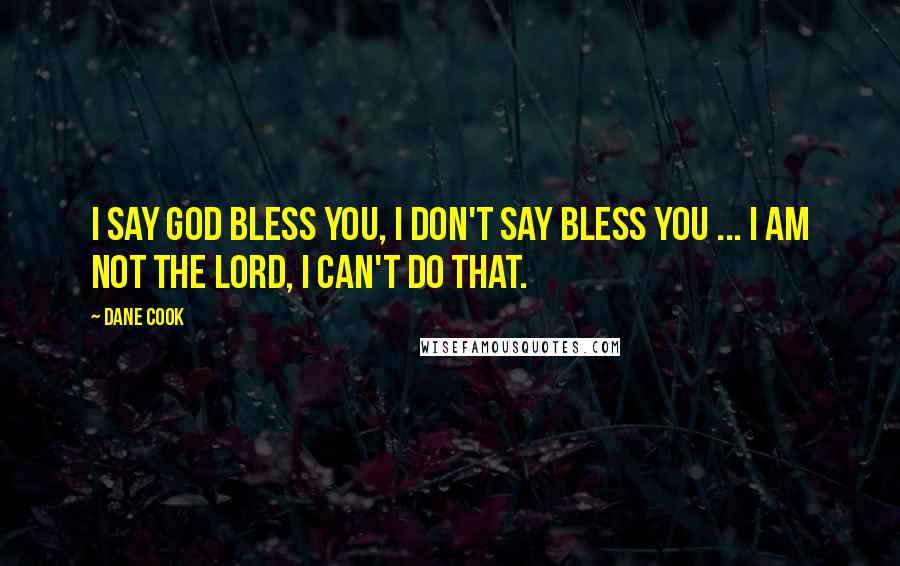 Dane Cook Quotes: I say God bless you, I don't say bless you ... I am not the Lord, I can't do that.