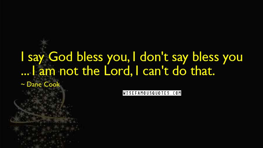 Dane Cook Quotes: I say God bless you, I don't say bless you ... I am not the Lord, I can't do that.