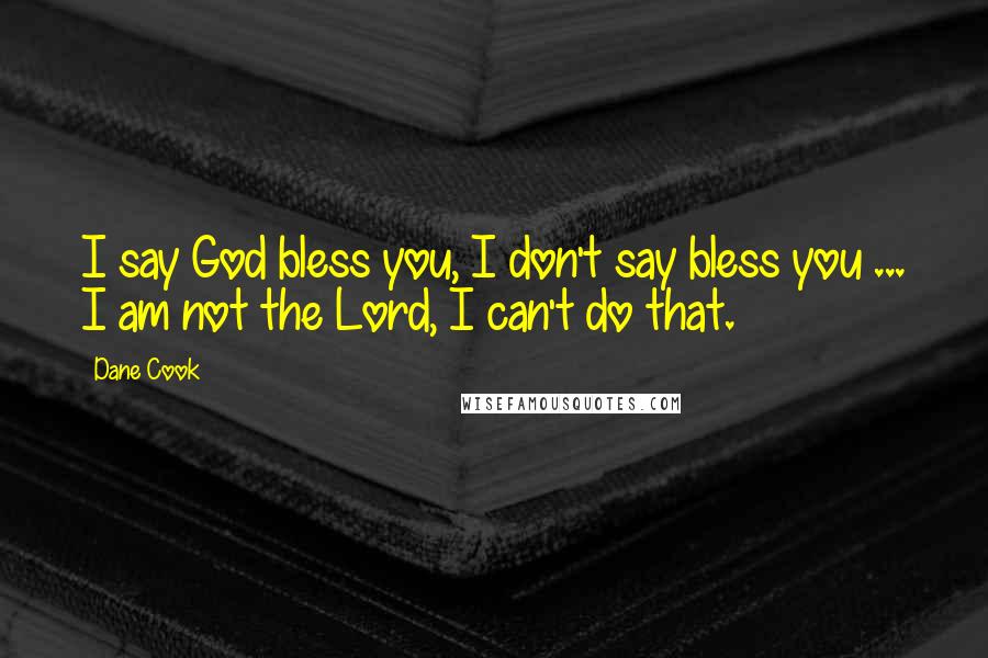 Dane Cook Quotes: I say God bless you, I don't say bless you ... I am not the Lord, I can't do that.