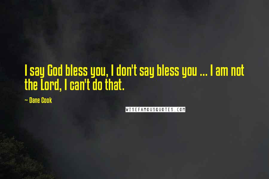 Dane Cook Quotes: I say God bless you, I don't say bless you ... I am not the Lord, I can't do that.