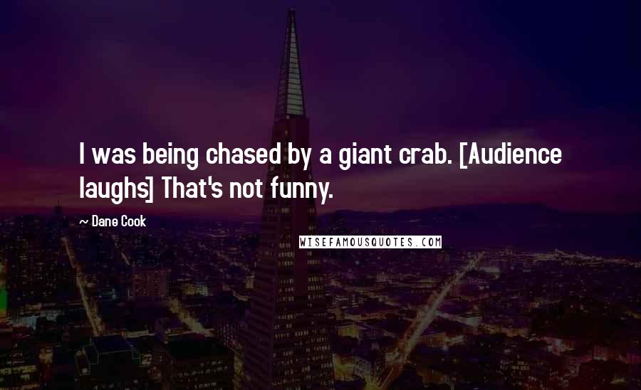 Dane Cook Quotes: I was being chased by a giant crab. [Audience laughs] That's not funny.