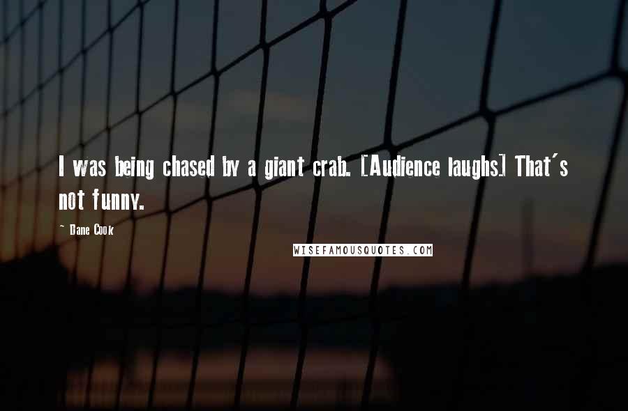Dane Cook Quotes: I was being chased by a giant crab. [Audience laughs] That's not funny.