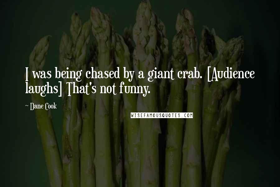 Dane Cook Quotes: I was being chased by a giant crab. [Audience laughs] That's not funny.