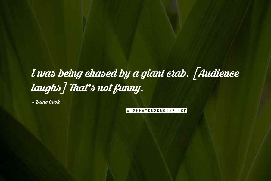 Dane Cook Quotes: I was being chased by a giant crab. [Audience laughs] That's not funny.