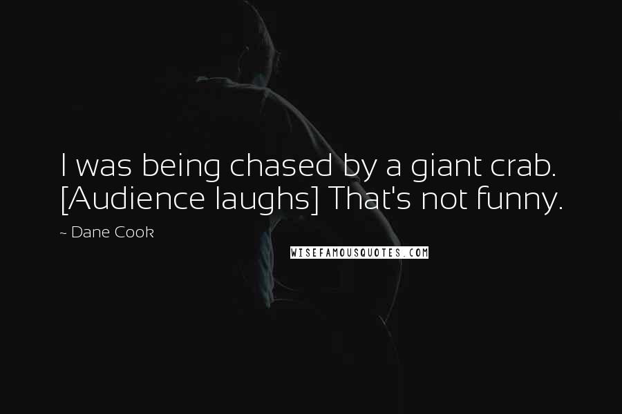 Dane Cook Quotes: I was being chased by a giant crab. [Audience laughs] That's not funny.