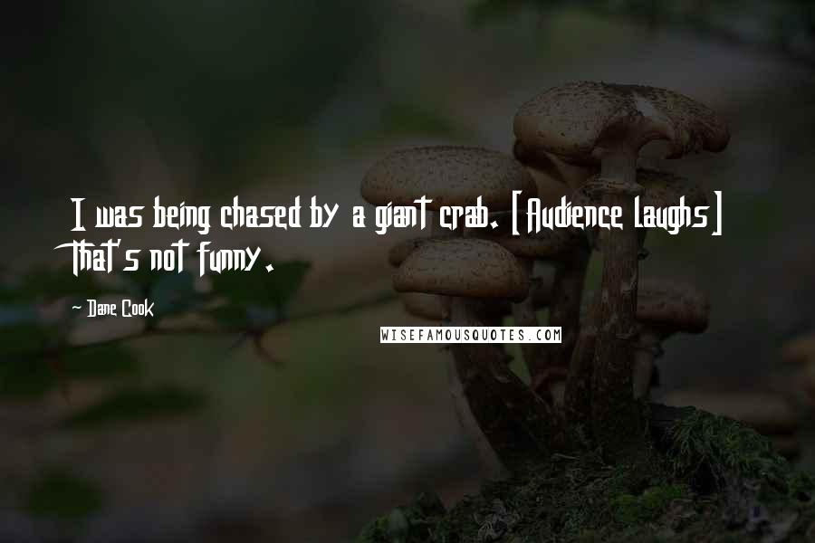 Dane Cook Quotes: I was being chased by a giant crab. [Audience laughs] That's not funny.