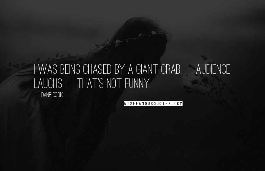 Dane Cook Quotes: I was being chased by a giant crab. [Audience laughs] That's not funny.