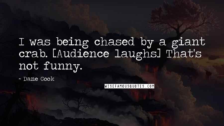 Dane Cook Quotes: I was being chased by a giant crab. [Audience laughs] That's not funny.