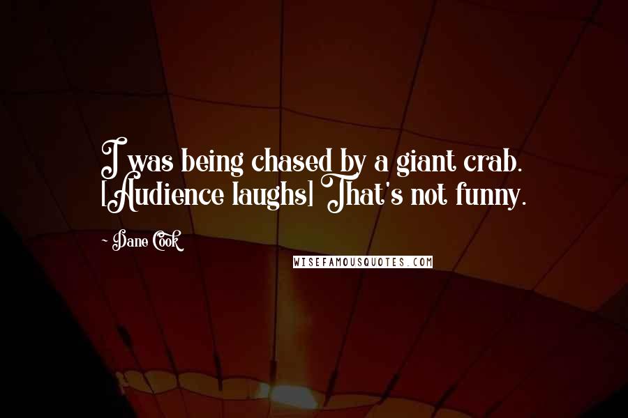 Dane Cook Quotes: I was being chased by a giant crab. [Audience laughs] That's not funny.