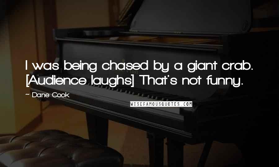 Dane Cook Quotes: I was being chased by a giant crab. [Audience laughs] That's not funny.