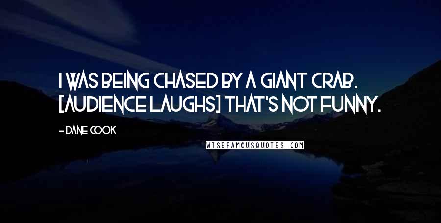 Dane Cook Quotes: I was being chased by a giant crab. [Audience laughs] That's not funny.
