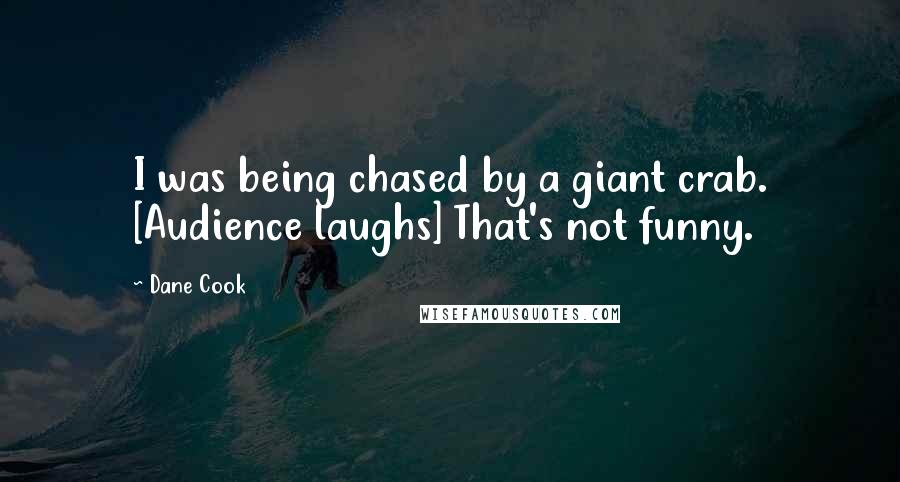 Dane Cook Quotes: I was being chased by a giant crab. [Audience laughs] That's not funny.