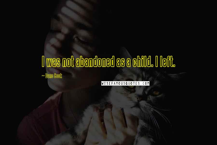 Dane Cook Quotes: I was not abandoned as a child. I left.