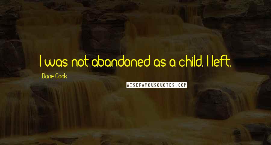 Dane Cook Quotes: I was not abandoned as a child. I left.