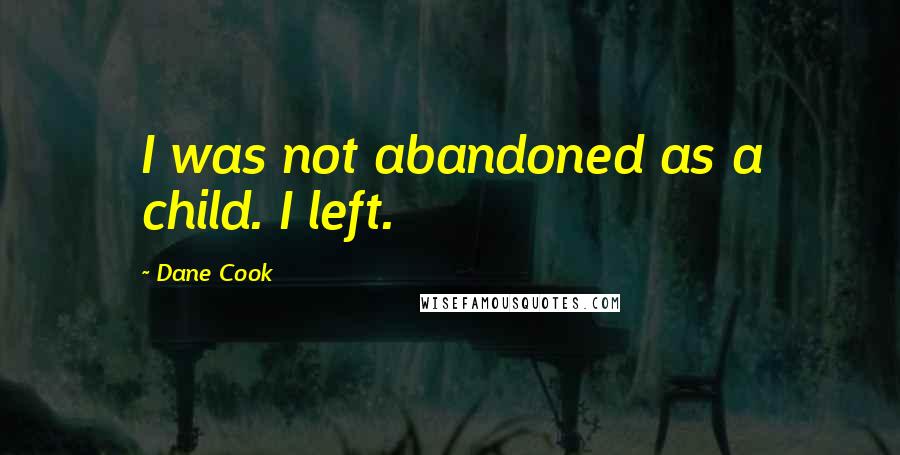 Dane Cook Quotes: I was not abandoned as a child. I left.