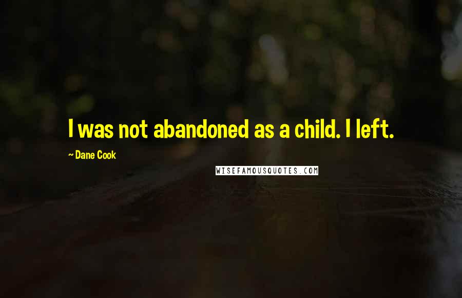 Dane Cook Quotes: I was not abandoned as a child. I left.