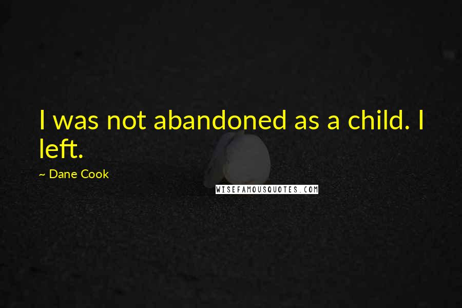 Dane Cook Quotes: I was not abandoned as a child. I left.