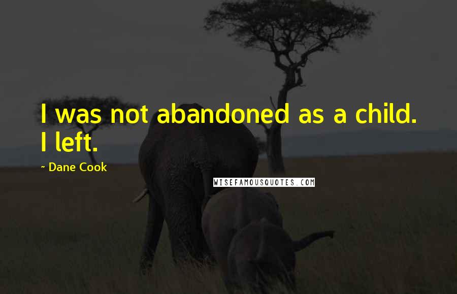 Dane Cook Quotes: I was not abandoned as a child. I left.