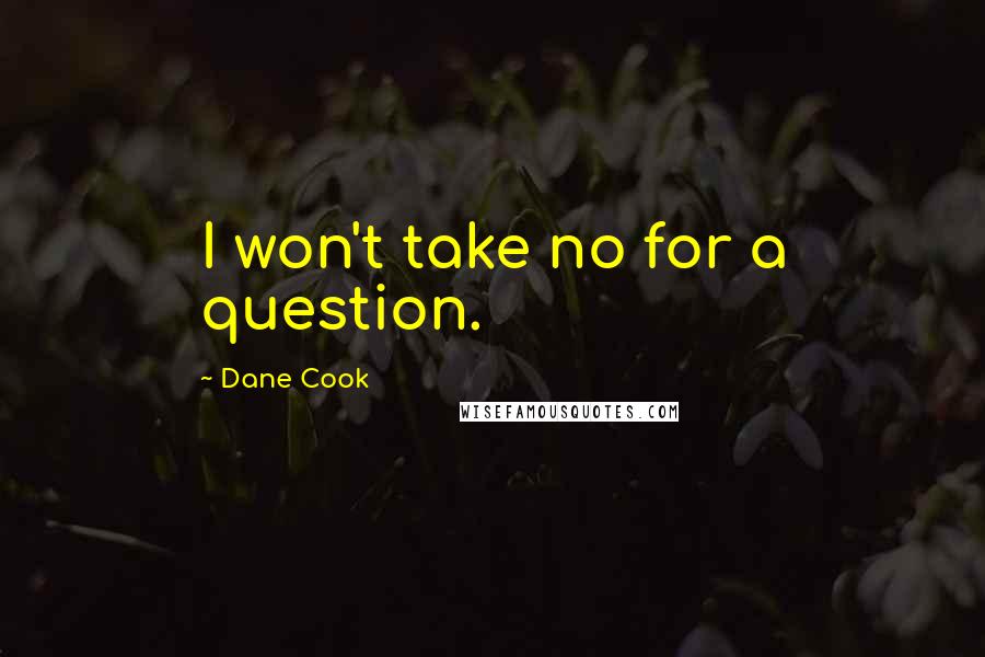 Dane Cook Quotes: I won't take no for a question.
