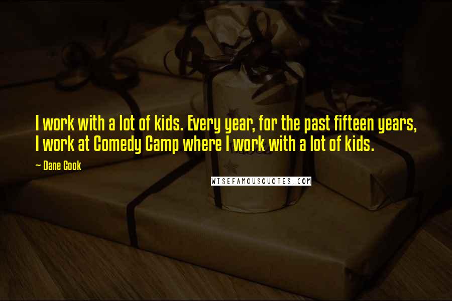 Dane Cook Quotes: I work with a lot of kids. Every year, for the past fifteen years, I work at Comedy Camp where I work with a lot of kids.