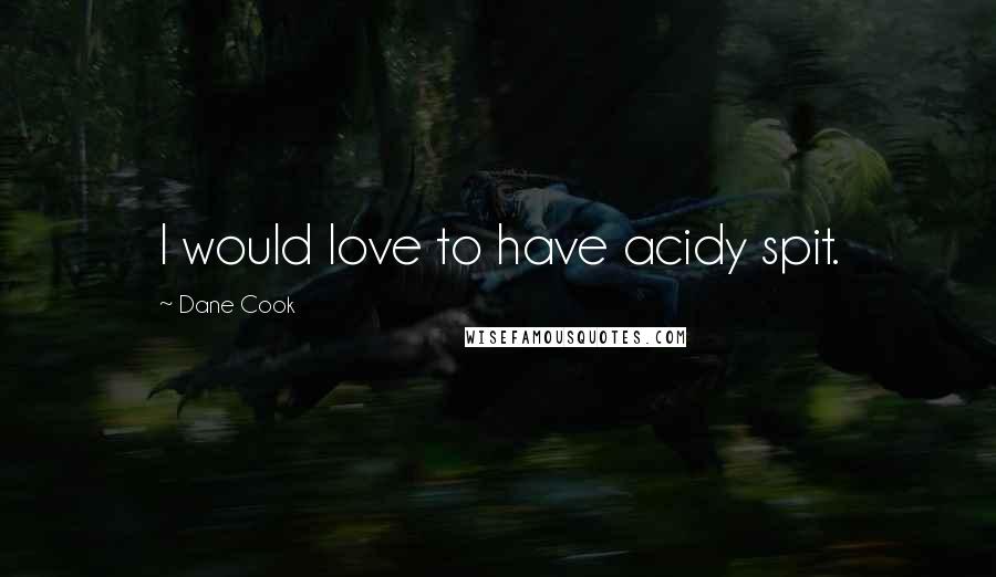 Dane Cook Quotes: I would love to have acidy spit.