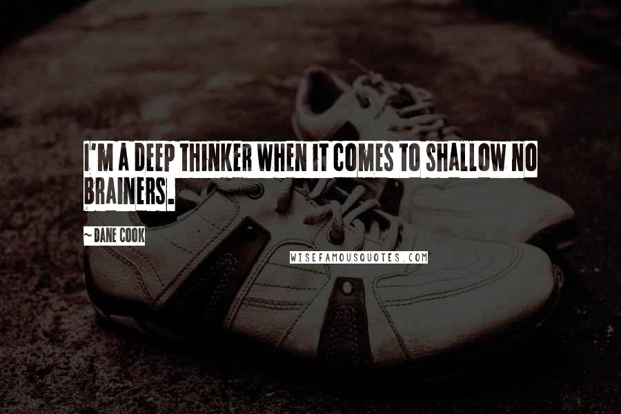 Dane Cook Quotes: I'm a deep thinker when it comes to shallow no brainers.