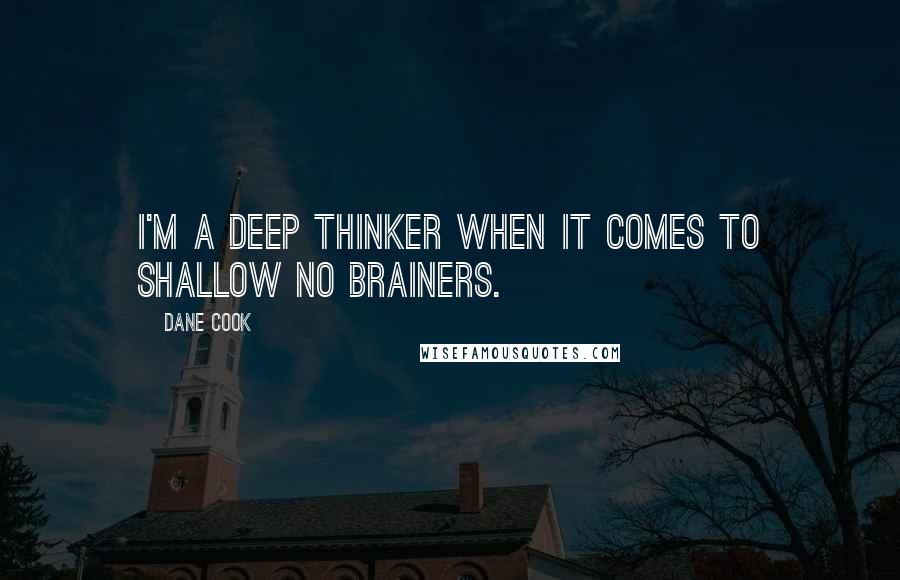 Dane Cook Quotes: I'm a deep thinker when it comes to shallow no brainers.