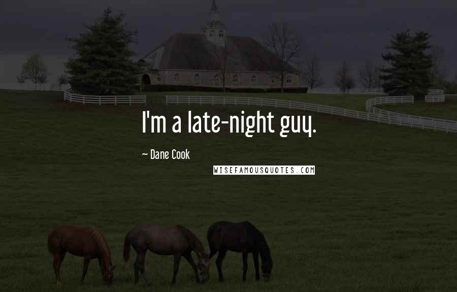 Dane Cook Quotes: I'm a late-night guy.