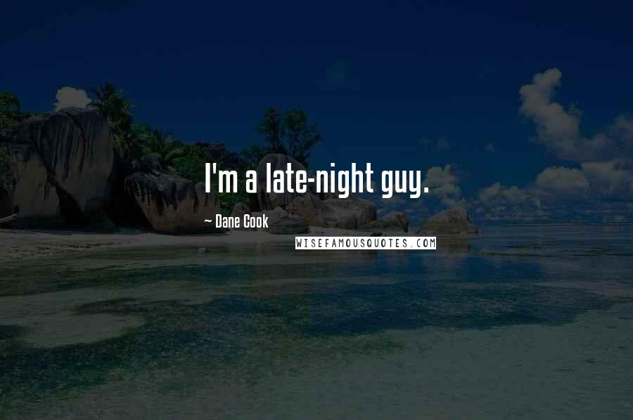 Dane Cook Quotes: I'm a late-night guy.