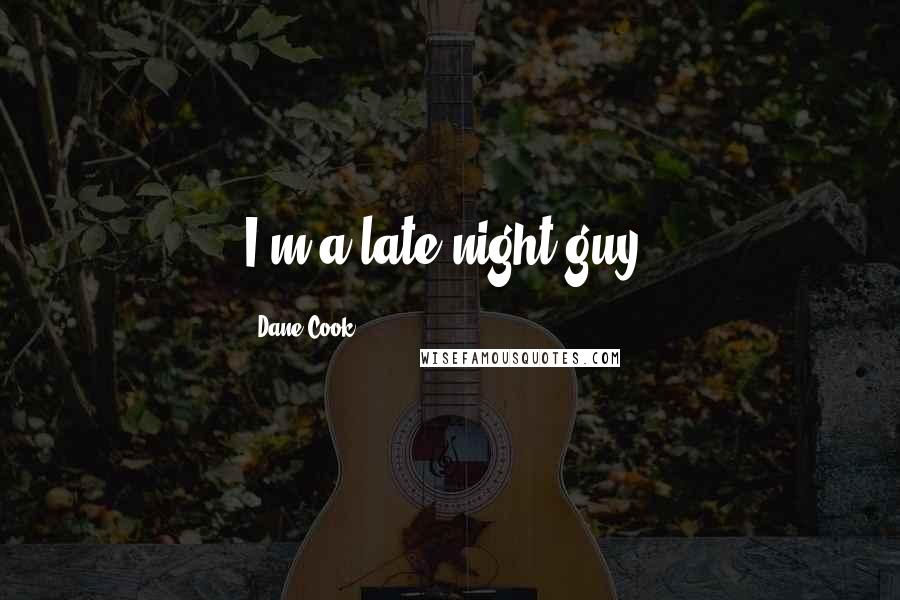 Dane Cook Quotes: I'm a late-night guy.