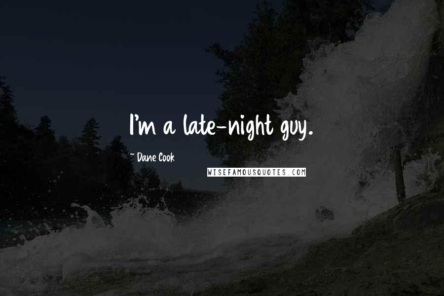 Dane Cook Quotes: I'm a late-night guy.