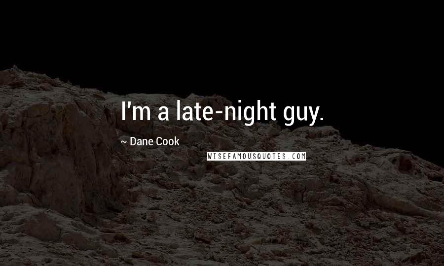 Dane Cook Quotes: I'm a late-night guy.