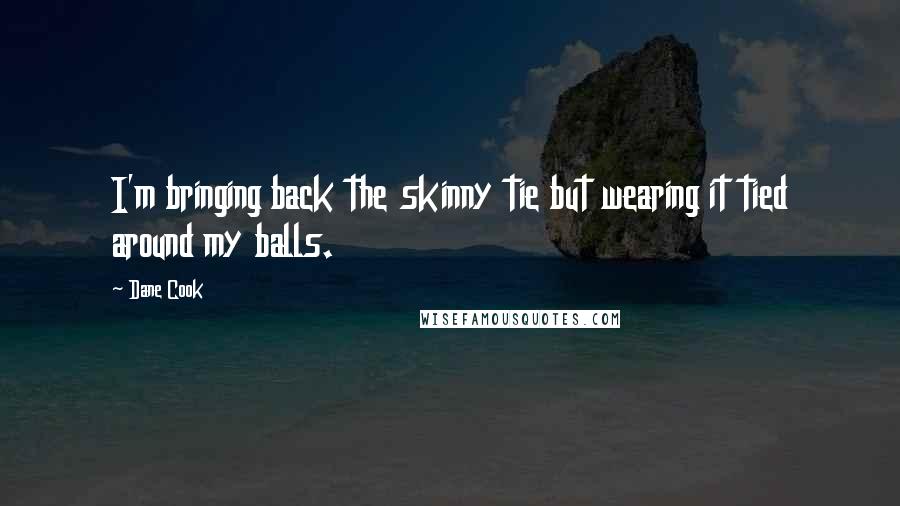 Dane Cook Quotes: I'm bringing back the skinny tie but wearing it tied around my balls.