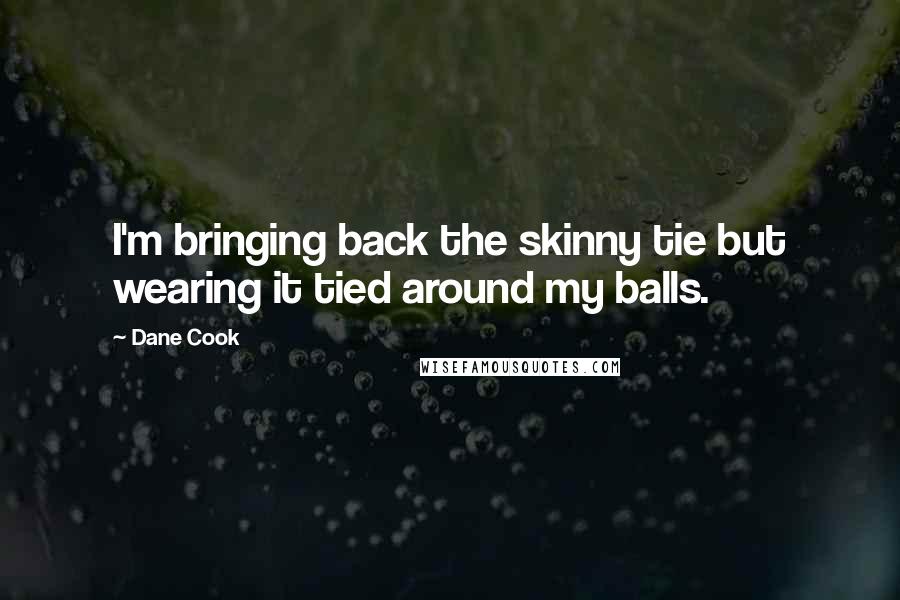 Dane Cook Quotes: I'm bringing back the skinny tie but wearing it tied around my balls.