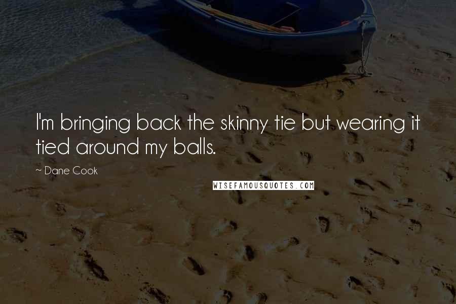 Dane Cook Quotes: I'm bringing back the skinny tie but wearing it tied around my balls.