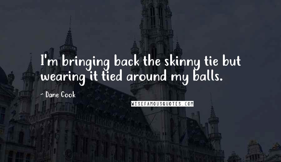 Dane Cook Quotes: I'm bringing back the skinny tie but wearing it tied around my balls.