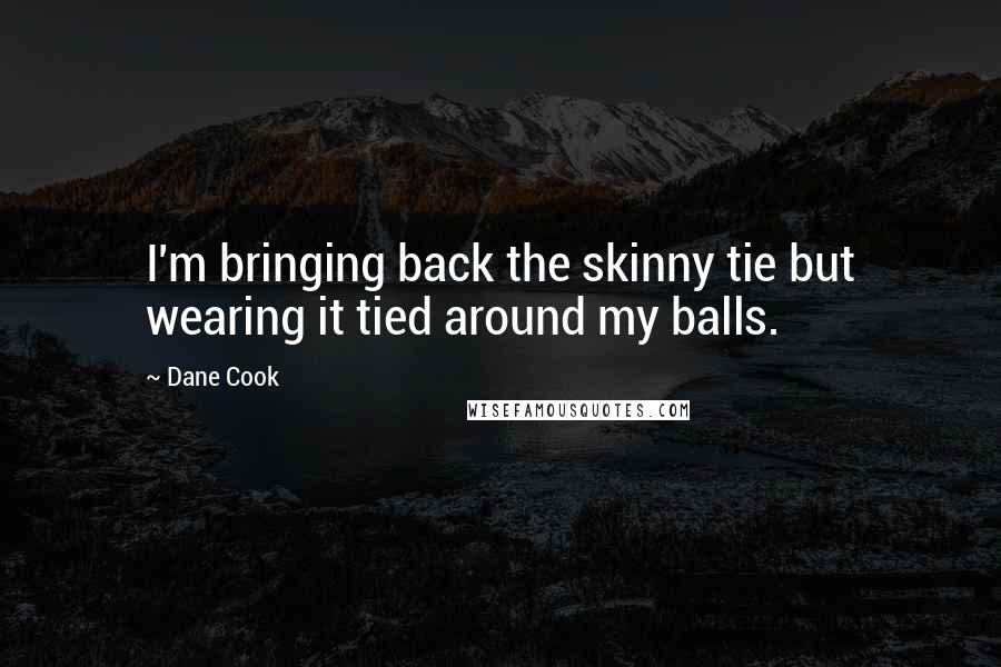 Dane Cook Quotes: I'm bringing back the skinny tie but wearing it tied around my balls.
