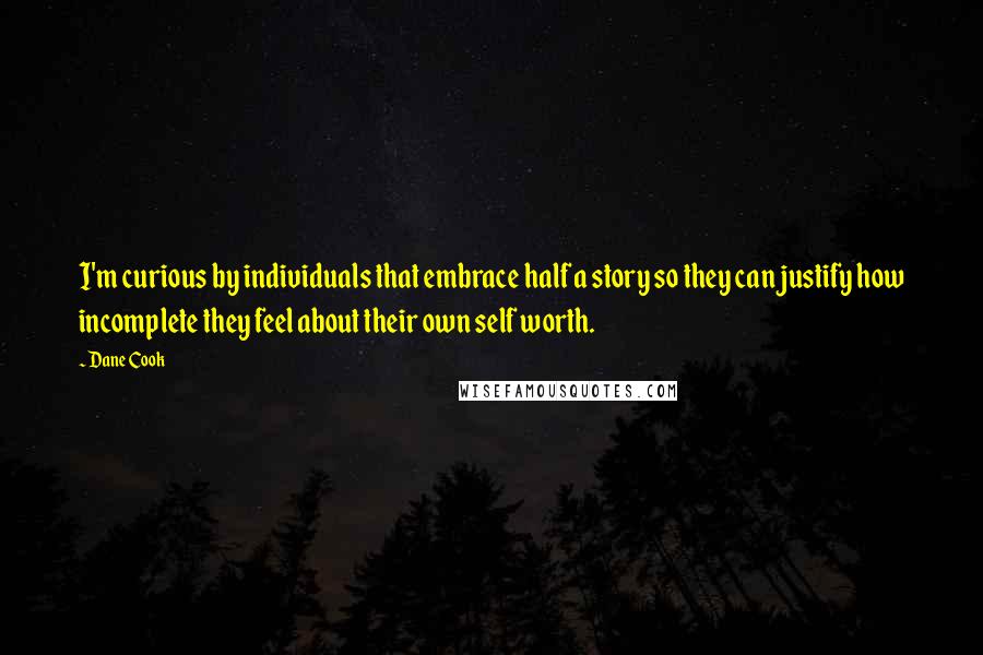 Dane Cook Quotes: I'm curious by individuals that embrace half a story so they can justify how incomplete they feel about their own self worth.