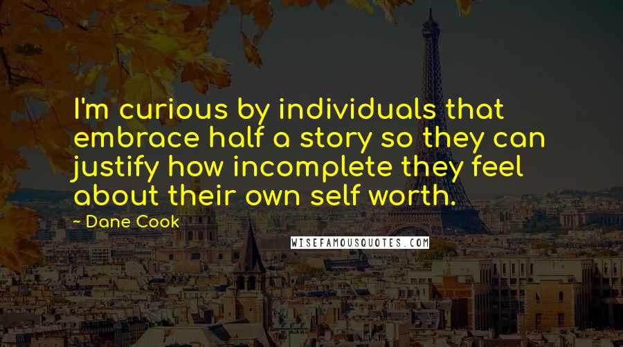 Dane Cook Quotes: I'm curious by individuals that embrace half a story so they can justify how incomplete they feel about their own self worth.