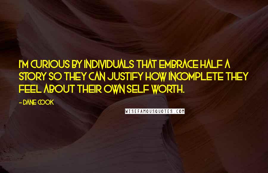 Dane Cook Quotes: I'm curious by individuals that embrace half a story so they can justify how incomplete they feel about their own self worth.