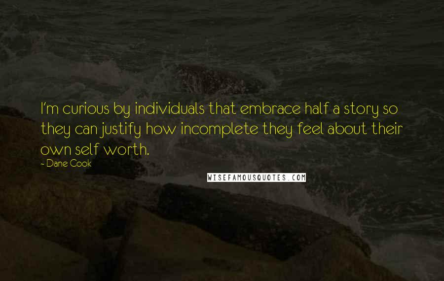 Dane Cook Quotes: I'm curious by individuals that embrace half a story so they can justify how incomplete they feel about their own self worth.