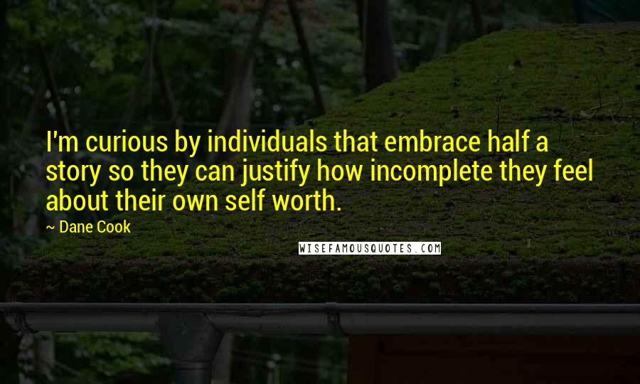 Dane Cook Quotes: I'm curious by individuals that embrace half a story so they can justify how incomplete they feel about their own self worth.