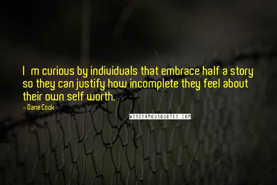 Dane Cook Quotes: I'm curious by individuals that embrace half a story so they can justify how incomplete they feel about their own self worth.