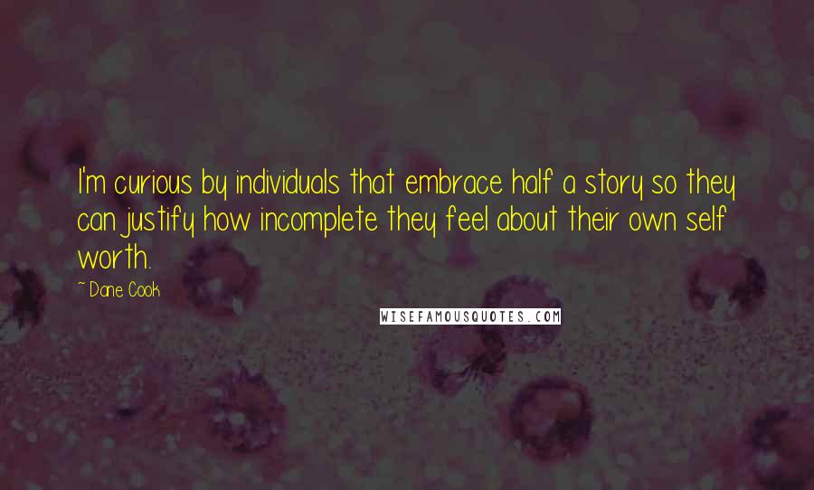 Dane Cook Quotes: I'm curious by individuals that embrace half a story so they can justify how incomplete they feel about their own self worth.