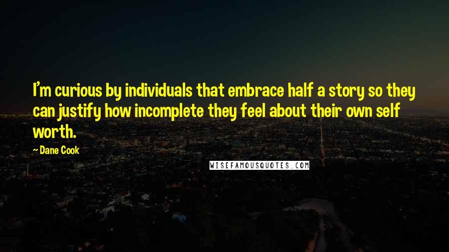 Dane Cook Quotes: I'm curious by individuals that embrace half a story so they can justify how incomplete they feel about their own self worth.