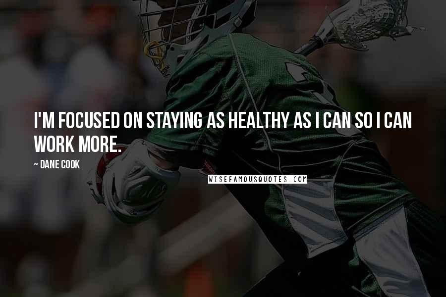 Dane Cook Quotes: I'm focused on staying as healthy as I can so I can work more.