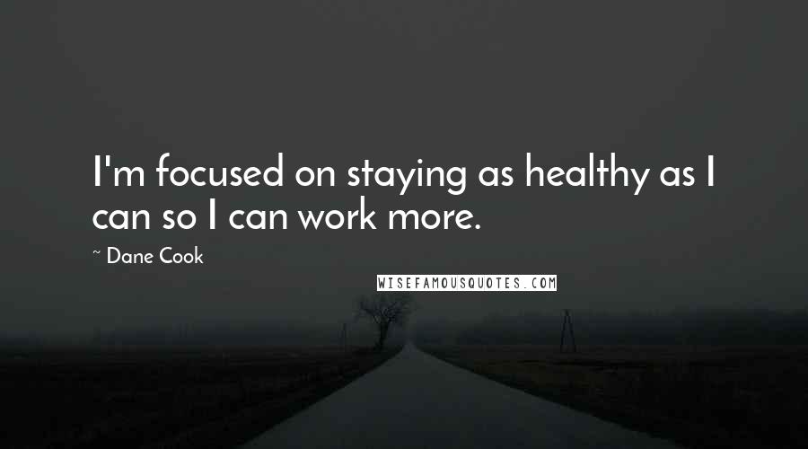 Dane Cook Quotes: I'm focused on staying as healthy as I can so I can work more.