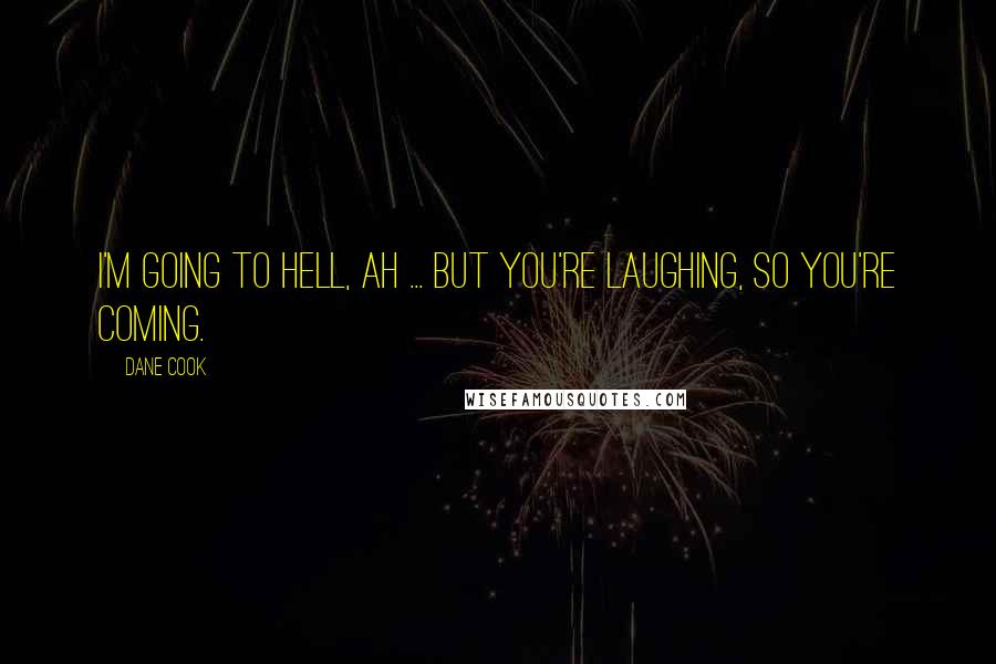 Dane Cook Quotes: I'm going to hell, ah ... but you're laughing, so you're coming.