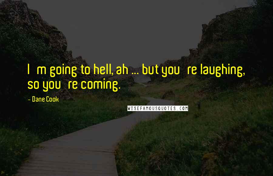 Dane Cook Quotes: I'm going to hell, ah ... but you're laughing, so you're coming.