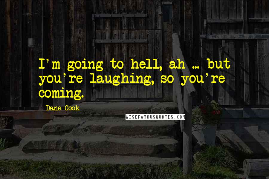 Dane Cook Quotes: I'm going to hell, ah ... but you're laughing, so you're coming.